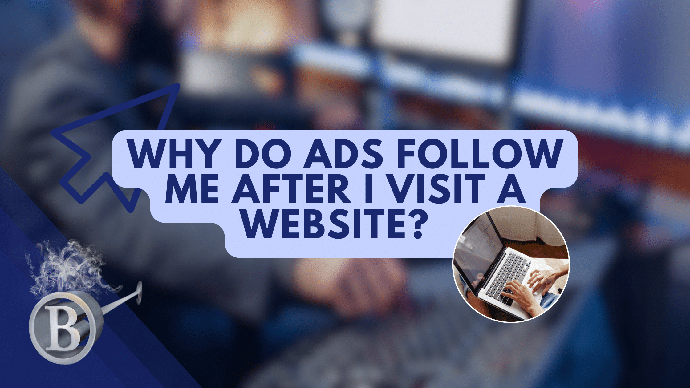 Why Do Ads Follow Me After I Visit a Website?